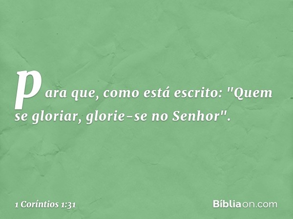 para que, como está escrito: "Quem se gloriar, glorie-se no Senhor". -- 1 Coríntios 1:31