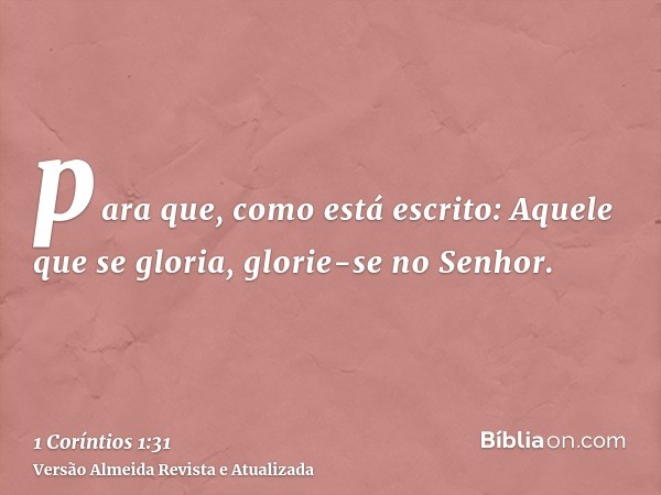 para que, como está escrito: Aquele que se gloria, glorie-se no Senhor.