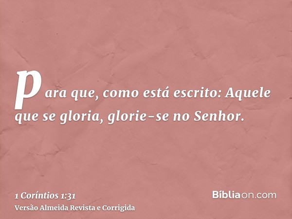 para que, como está escrito: Aquele que se gloria, glorie-se no Senhor.