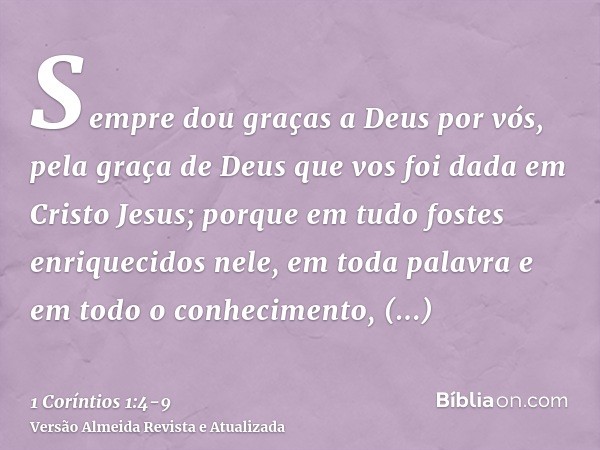 Sempre dou graças a Deus por vós, pela graça de Deus que vos foi dada em Cristo Jesus;porque em tudo fostes enriquecidos nele, em toda palavra e em todo o conhe