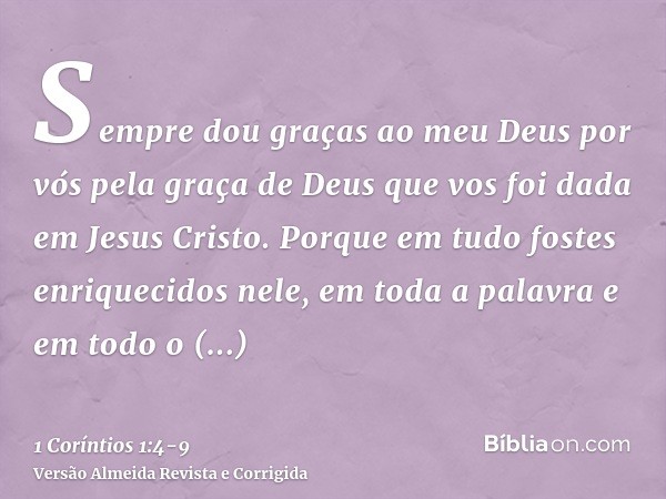 Sempre dou graças ao meu Deus por vós pela graça de Deus que vos foi dada em Jesus Cristo.Porque em tudo fostes enriquecidos nele, em toda a palavra e em todo o