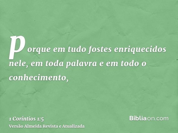 porque em tudo fostes enriquecidos nele, em toda palavra e em todo o conhecimento,