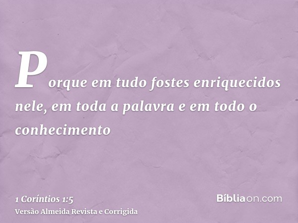 Porque em tudo fostes enriquecidos nele, em toda a palavra e em todo o conhecimento