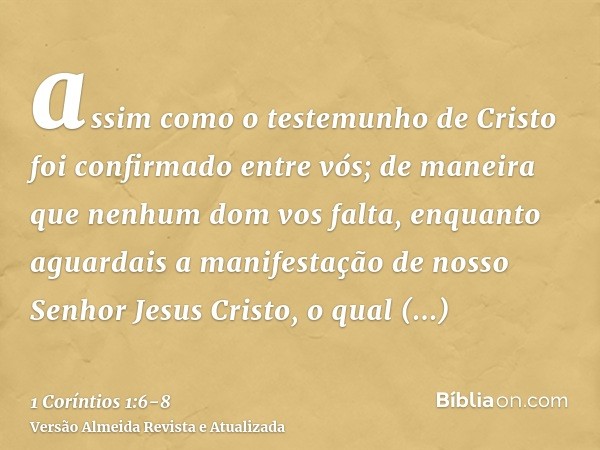 assim como o testemunho de Cristo foi confirmado entre vós;de maneira que nenhum dom vos falta, enquanto aguardais a manifestação de nosso Senhor Jesus Cristo,o