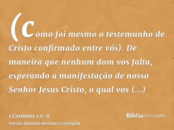 (como foi mesmo o testemunho de Cristo confirmado entre vós).De maneira que nenhum dom vos falta, esperando a manifestação de nosso Senhor Jesus Cristo,o qual v