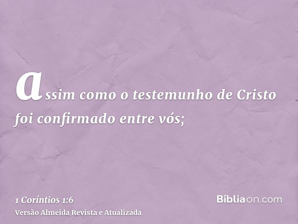 assim como o testemunho de Cristo foi confirmado entre vós;
