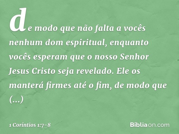 de modo que não falta a vocês nenhum dom espiritual, enquanto vocês esperam que o nosso Senhor Jesus Cristo seja revelado. Ele os manterá firmes até o fim, de m