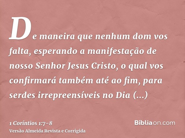 De maneira que nenhum dom vos falta, esperando a manifestação de nosso Senhor Jesus Cristo,o qual vos confirmará também até ao fim, para serdes irrepreensíveis 