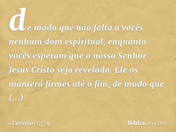 de modo que não falta a vocês nenhum dom espiritual, enquanto vocês esperam que o nosso Senhor Jesus Cristo seja revelado. Ele os manterá firmes até o fim, de m
