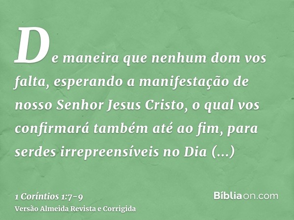 De maneira que nenhum dom vos falta, esperando a manifestação de nosso Senhor Jesus Cristo,o qual vos confirmará também até ao fim, para serdes irrepreensíveis 