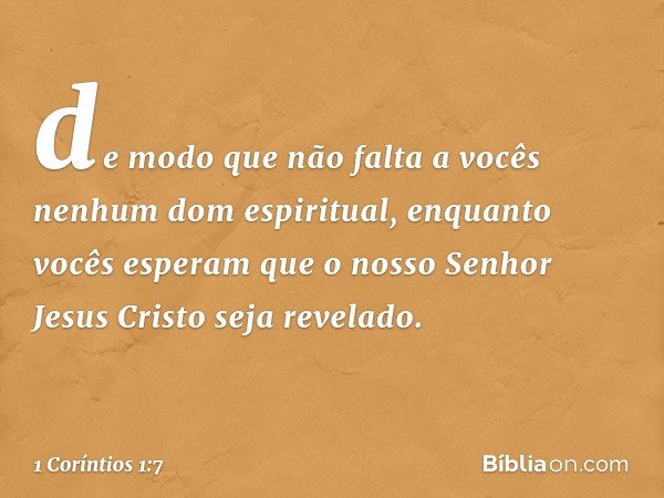 de modo que não falta a vocês nenhum dom espiritual, enquanto vocês esperam que o nosso Senhor Jesus Cristo seja revelado. -- 1 Coríntios 1:7