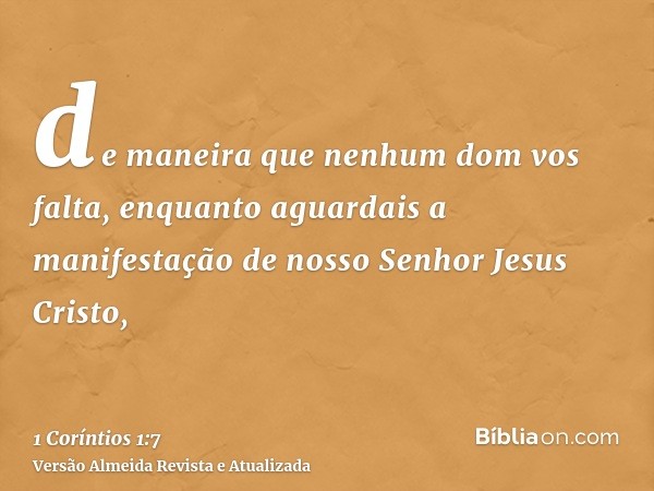 de maneira que nenhum dom vos falta, enquanto aguardais a manifestação de nosso Senhor Jesus Cristo,