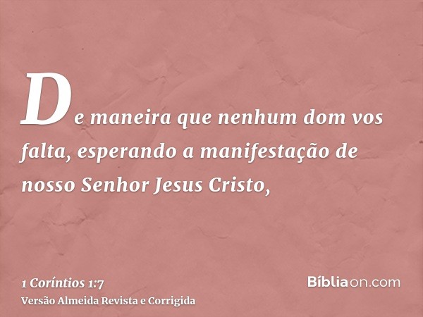 De maneira que nenhum dom vos falta, esperando a manifestação de nosso Senhor Jesus Cristo,
