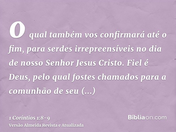 o qual também vos confirmará até o fim, para serdes irrepreensíveis no dia de nosso Senhor Jesus Cristo.Fiel é Deus, pelo qual fostes chamados para a comunhão d