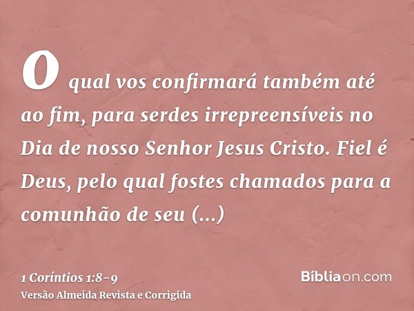 o qual vos confirmará também até ao fim, para serdes irrepreensíveis no Dia de nosso Senhor Jesus Cristo.Fiel é Deus, pelo qual fostes chamados para a comunhão 