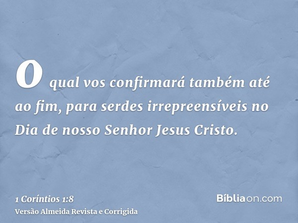 o qual vos confirmará também até ao fim, para serdes irrepreensíveis no Dia de nosso Senhor Jesus Cristo.