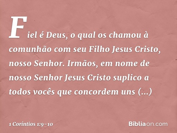 Fiel é Deus, o qual os chamou à comunhão com seu Filho Jesus Cristo, nosso Senhor. Irmãos, em nome de nosso Senhor Jesus Cristo suplico a todos vocês que concor