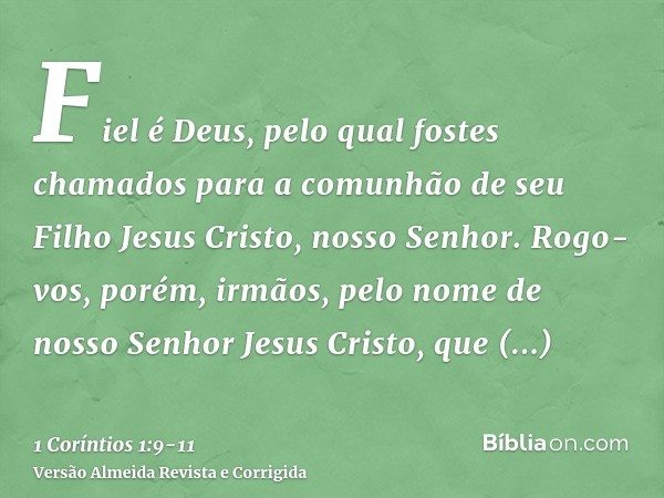 Fiel é Deus, pelo qual fostes chamados para a comunhão de seu Filho Jesus Cristo, nosso Senhor.Rogo-vos, porém, irmãos, pelo nome de nosso Senhor Jesus Cristo,