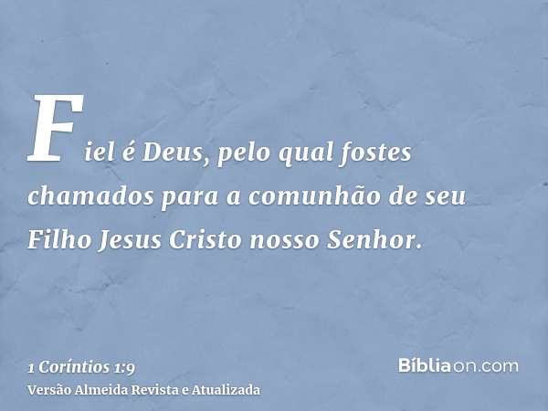 Fiel é Deus, pelo qual fostes chamados para a comunhão de seu Filho Jesus Cristo nosso Senhor.