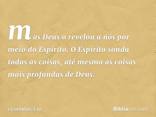 mas Deus o revelou a nós por meio do Espírito.
O Espírito sonda todas as coisas, até mesmo as coisas mais profundas de Deus. -- 1 Coríntios 2:10