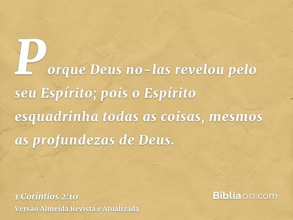 Porque Deus no-las revelou pelo seu Espírito; pois o Espírito esquadrinha todas as coisas, mesmos as profundezas de Deus.