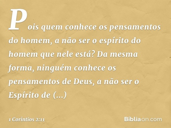 Pois quem conhece os pensamentos do homem, a não ser o espírito do homem que nele está? Da mesma forma, ninguém conhece os pensamentos de Deus, a não ser o Espí