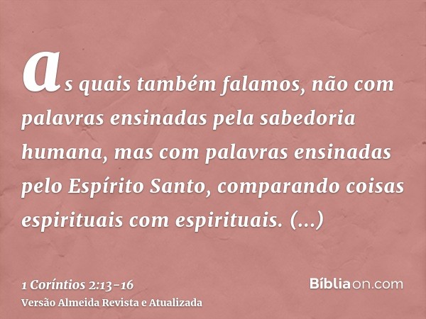 as quais também falamos, não com palavras ensinadas pela sabedoria humana, mas com palavras ensinadas pelo Espírito Santo, comparando coisas espirituais com esp