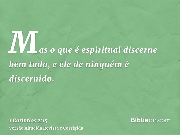 Mas o que é espiritual discerne bem tudo, e ele de ninguém é discernido.