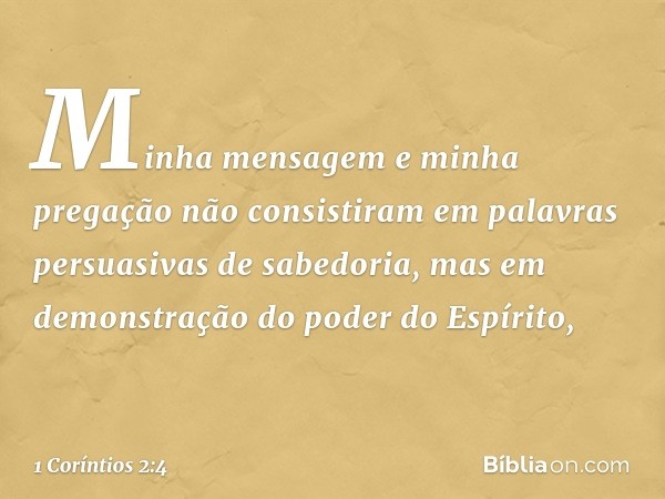 Minha mensagem e minha pregação não consistiram em palavras persuasivas de sabedoria, mas em demonstração do poder do Espírito, -- 1 Coríntios 2:4