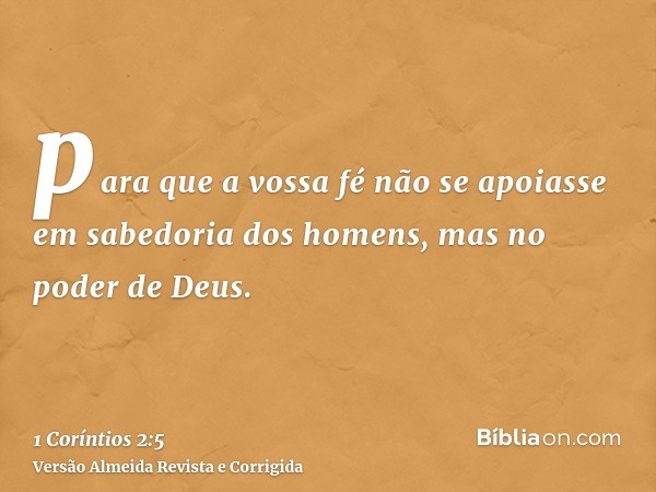 para que a vossa fé não se apoiasse em sabedoria dos homens, mas no poder de Deus.