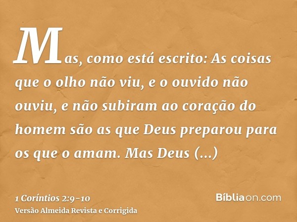 Mas, como está escrito: As coisas que o olho não viu, e o ouvido não ouviu, e não subiram ao coração do homem são as que Deus preparou para os que o amam.Mas De