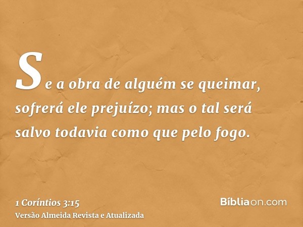 Se a obra de alguém se queimar, sofrerá ele prejuízo; mas o tal será salvo todavia como que pelo fogo.