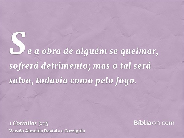 Se a obra de alguém se queimar, sofrerá detrimento; mas o tal será salvo, todavia como pelo fogo.