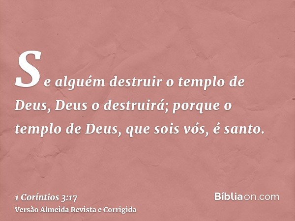 Se alguém destruir o templo de Deus, Deus o destruirá; porque o templo de Deus, que sois vós, é santo.