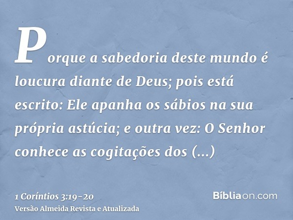 Porque a sabedoria deste mundo é loucura diante de Deus; pois está escrito: Ele apanha os sábios na sua própria astúcia;e outra vez: O Senhor conhece as cogitaç