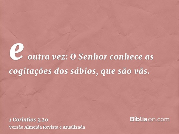 e outra vez: O Senhor conhece as cogitações dos sábios, que são vãs.