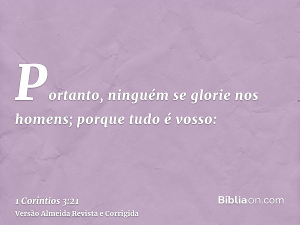 Portanto, ninguém se glorie nos homens; porque tudo é vosso: