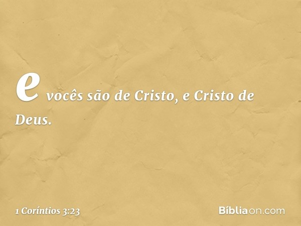 e vocês são de Cristo, e Cristo de Deus. -- 1 Coríntios 3:23