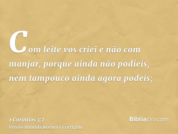 Com leite vos criei e não com manjar, porque ainda não podíeis, nem tampouco ainda agora podeis;