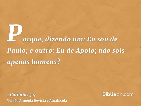 Porque, dizendo um: Eu sou de Paulo; e outro: Eu de Apolo; não sois apenas homens?