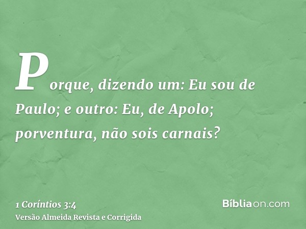 Porque, dizendo um: Eu sou de Paulo; e outro: Eu, de Apolo; porventura, não sois carnais?