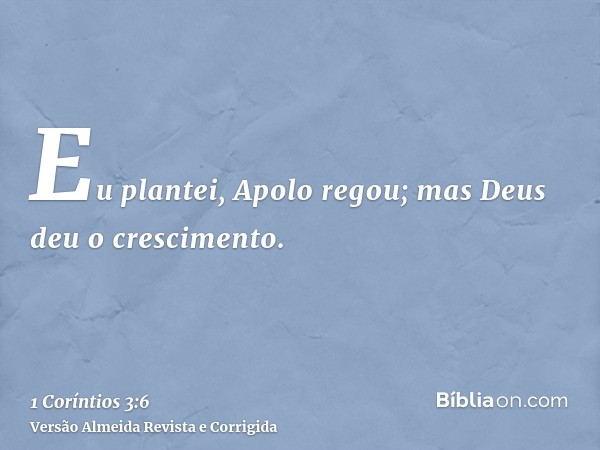 Eu plantei, Apolo regou; mas Deus deu o crescimento.