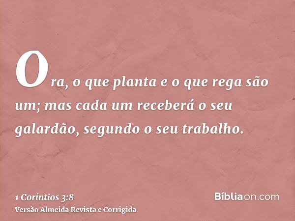 Ora, o que planta e o que rega são um; mas cada um receberá o seu galardão, segundo o seu trabalho.