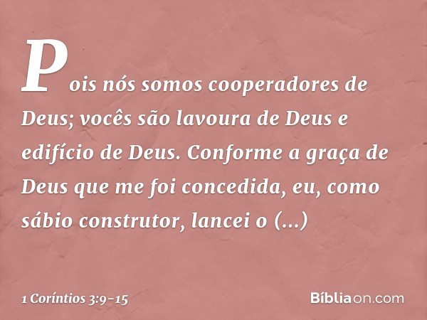 Pois nós somos cooperadores de Deus; vocês são lavoura de Deus e edifício de Deus. Conforme a graça de Deus que me foi concedida, eu, como sábio construtor, lan