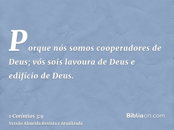 Porque nós somos cooperadores de Deus; vós sois lavoura de Deus e edifício de Deus.