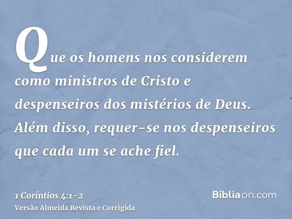 Que os homens nos considerem como ministros de Cristo e despenseiros dos mistérios de Deus.Além disso, requer-se nos despenseiros que cada um se ache fiel.