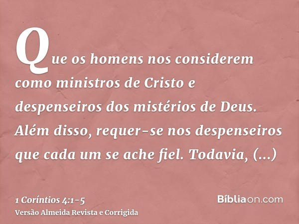 Que os homens nos considerem como ministros de Cristo e despenseiros dos mistérios de Deus.Além disso, requer-se nos despenseiros que cada um se ache fiel.Todav