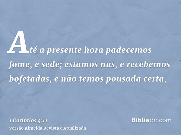 Até a presente hora padecemos fome, e sede; estamos nus, e recebemos bofetadas, e não temos pousada certa,
