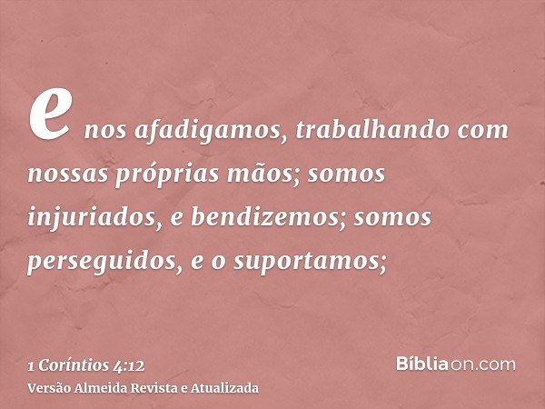 e nos afadigamos, trabalhando com nossas próprias mãos; somos injuriados, e bendizemos; somos perseguidos, e o suportamos;