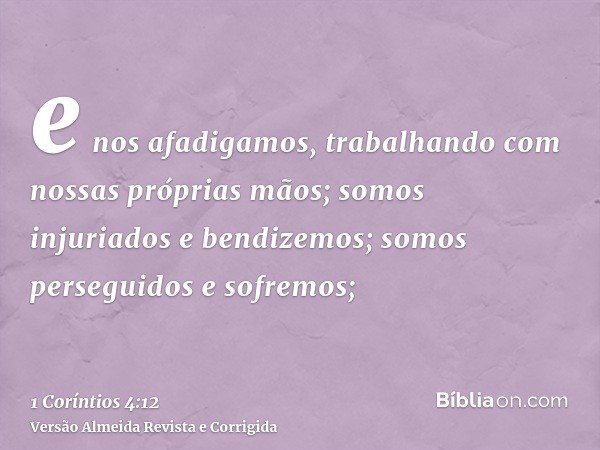 e nos afadigamos, trabalhando com nossas próprias mãos; somos injuriados e bendizemos; somos perseguidos e sofremos;